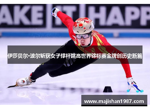 伊莎贝尔·波尔斩获女子撑杆跳高世界锦标赛金牌创历史新篇