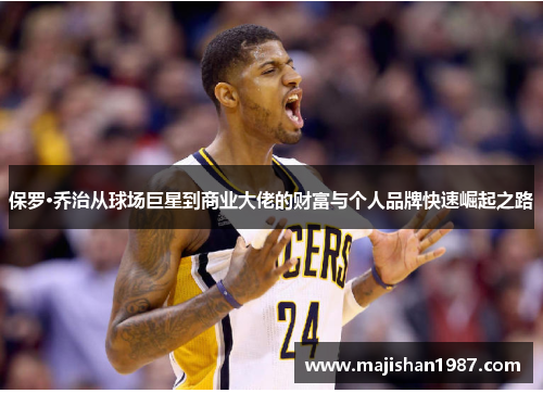 保罗·乔治从球场巨星到商业大佬的财富与个人品牌快速崛起之路