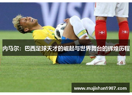内马尔：巴西足球天才的崛起与世界舞台的辉煌历程