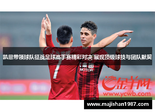 凯恩带领球队征战足球高手赛精彩对决 展现顶级球技与团队默契