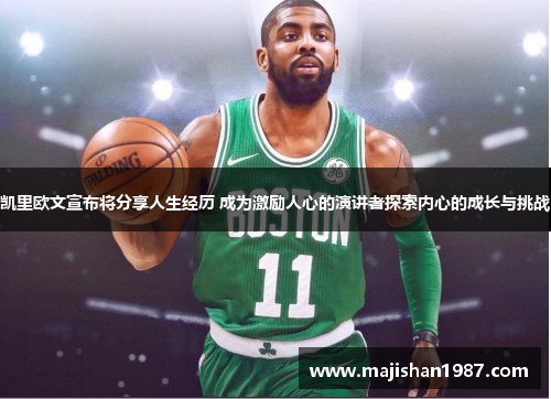 凯里欧文宣布将分享人生经历 成为激励人心的演讲者探索内心的成长与挑战