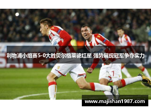 利物浦小组赛5-0大胜贝尔格莱德红星 强势展现冠军争夺实力