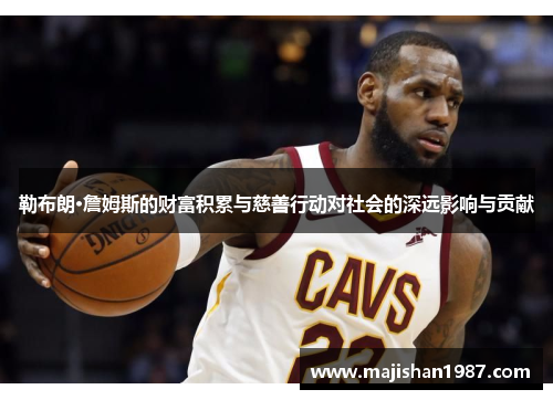 勒布朗·詹姆斯的财富积累与慈善行动对社会的深远影响与贡献