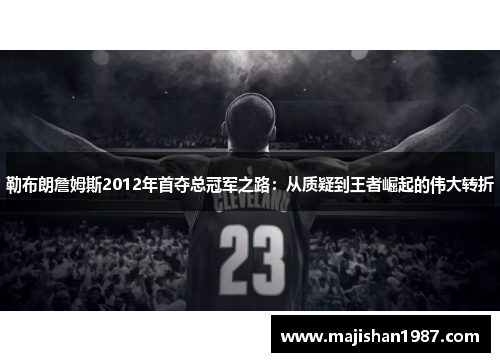 勒布朗詹姆斯2012年首夺总冠军之路：从质疑到王者崛起的伟大转折