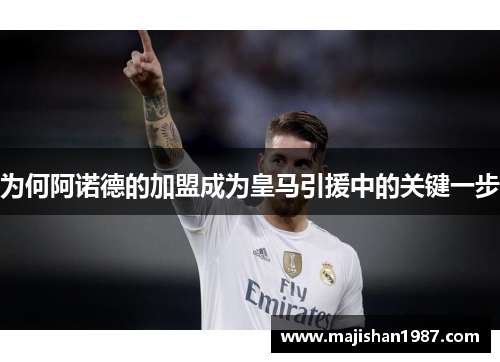 为何阿诺德的加盟成为皇马引援中的关键一步