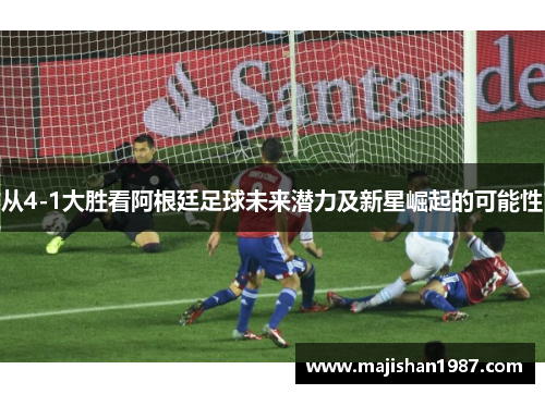 从4-1大胜看阿根廷足球未来潜力及新星崛起的可能性