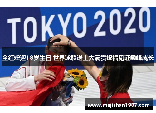 全红婵迎18岁生日 世界泳联送上大满贯祝福见证巅峰成长