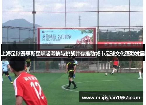 上海足球赛事新星崛起激情与挑战并存推动城市足球文化蓬勃发展