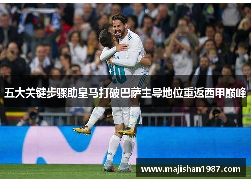 五大关键步骤助皇马打破巴萨主导地位重返西甲巅峰