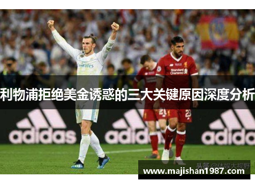 利物浦拒绝美金诱惑的三大关键原因深度分析
