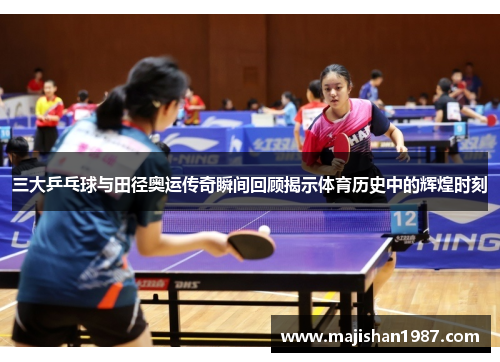三大乒乓球与田径奥运传奇瞬间回顾揭示体育历史中的辉煌时刻