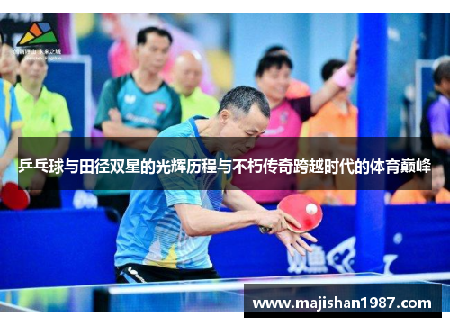 乒乓球与田径双星的光辉历程与不朽传奇跨越时代的体育巅峰