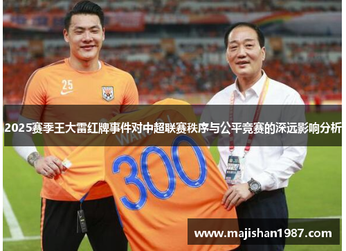 2025赛季王大雷红牌事件对中超联赛秩序与公平竞赛的深远影响分析
