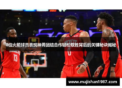 8位火箭球员表现神勇团结合作轻松取胜背后的关键秘诀揭秘