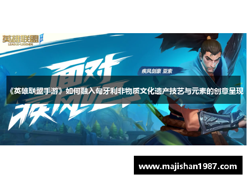 《英雄联盟手游》如何融入匈牙利非物质文化遗产技艺与元素的创意呈现