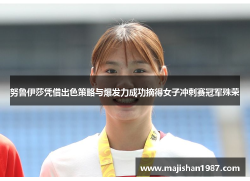 努鲁伊莎凭借出色策略与爆发力成功摘得女子冲刺赛冠军殊荣