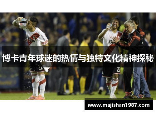 博卡青年球迷的热情与独特文化精神探秘