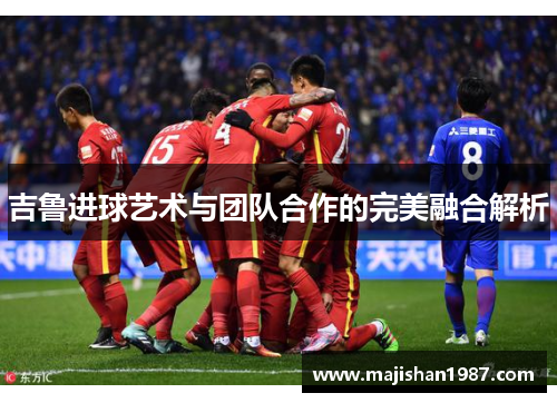 吉鲁进球艺术与团队合作的完美融合解析