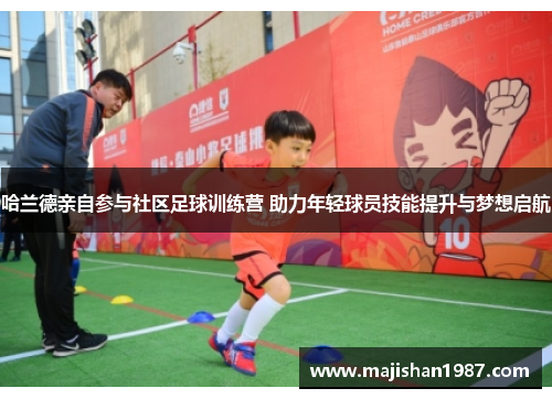 哈兰德亲自参与社区足球训练营 助力年轻球员技能提升与梦想启航