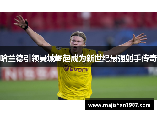 哈兰德引领曼城崛起成为新世纪最强射手传奇