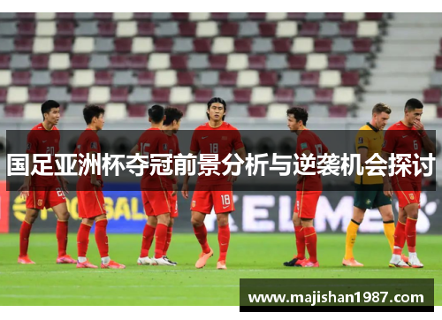 国足亚洲杯夺冠前景分析与逆袭机会探讨