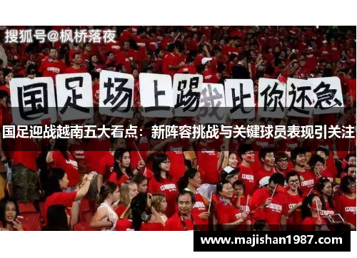 国足迎战越南五大看点：新阵容挑战与关键球员表现引关注