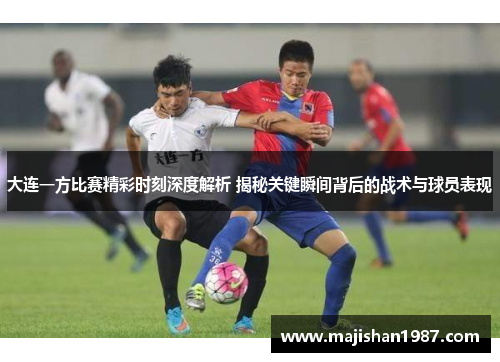 大连一方比赛精彩时刻深度解析 揭秘关键瞬间背后的战术与球员表现