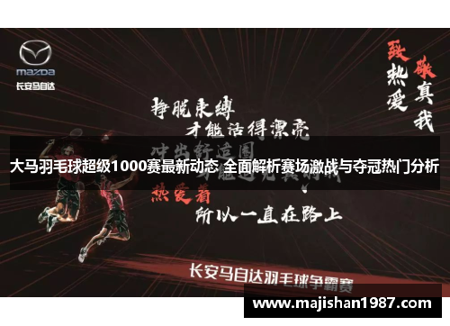 大马羽毛球超级1000赛最新动态 全面解析赛场激战与夺冠热门分析