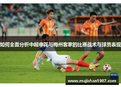 如何全面分析中超申花与梅州客家的比赛战术与球员表现