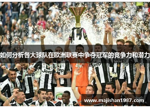 如何分析各大球队在欧洲联赛中争夺冠军的竞争力和潜力