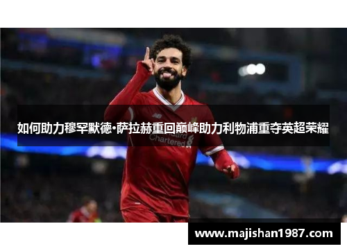 如何助力穆罕默德·萨拉赫重回巅峰助力利物浦重夺英超荣耀
