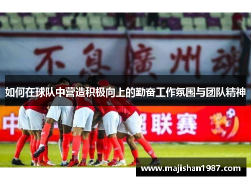 如何在球队中营造积极向上的勤奋工作氛围与团队精神