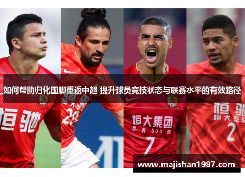 如何帮助归化国脚重返中超 提升球员竞技状态与联赛水平的有效路径