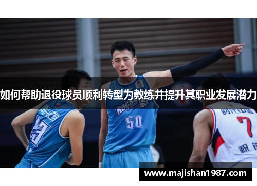 如何帮助退役球员顺利转型为教练并提升其职业发展潜力 如何帮助退役球员顺利转型为教练并提升其职业发展潜力