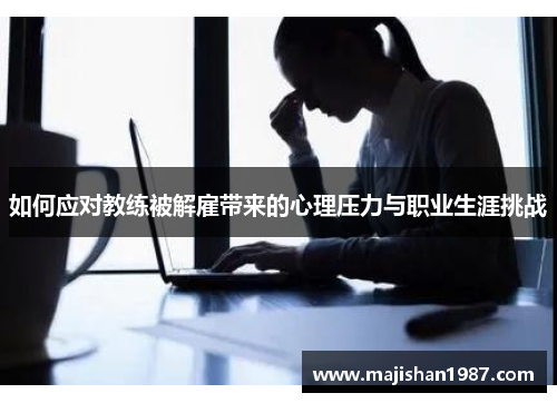 如何应对教练被解雇带来的心理压力与职业生涯挑战 如何应对教练被解雇带来的心理压力与职业生涯挑战