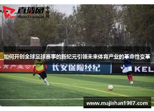 如何开创全球足球赛事的新纪元引领未来体育产业的革命性变革 如何开创全球足球赛事的新纪元引领未来体育产业的革命性变革