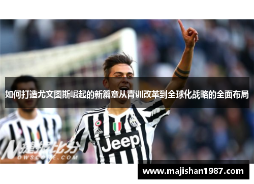 如何打造尤文图斯崛起的新篇章从青训改革到全球化战略的全面布局