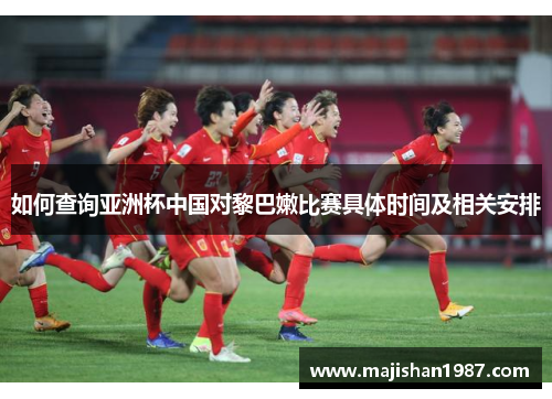 如何查询亚洲杯中国对黎巴嫩比赛具体时间及相关安排 如何查询亚洲杯中国对黎巴嫩比赛具体时间及相关安排