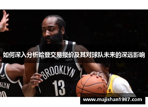 如何深入分析哈登交易报价及其对球队未来的深远影响 如何深入分析哈登交易报价及其对球队未来的深远影响