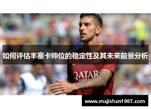 如何评估丰塞卡帅位的稳定性及其未来前景分析 如何评估丰塞卡帅位的稳定性及其未来前景分析