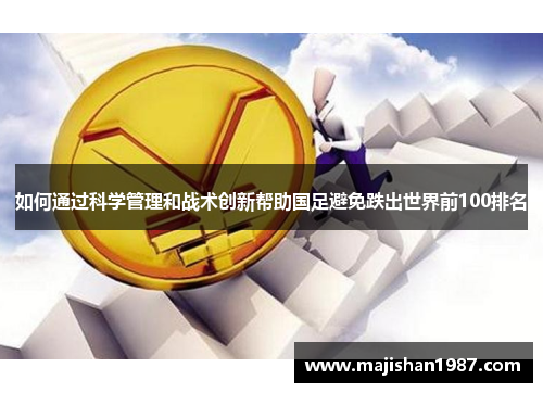 如何通过科学管理和战术创新帮助国足避免跌出世界前100排名 如何通过科学管理和战术创新帮助国足避免跌出世界前100排名