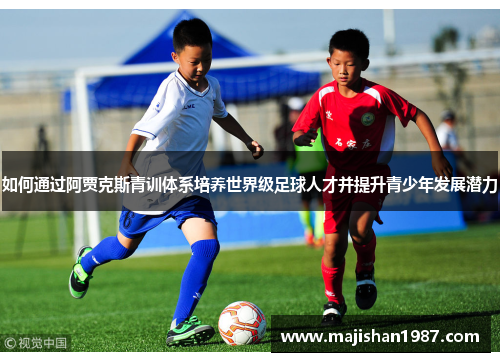 如何通过阿贾克斯青训体系培养世界级足球人才并提升青少年发展潜力 如何通过阿贾克斯青训体系培养世界级足球人才并提升青少年发展潜力