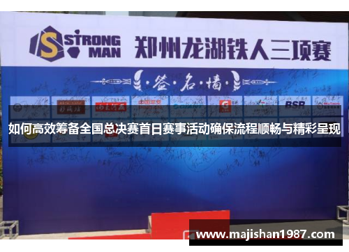 如何高效筹备全国总决赛首日赛事活动确保流程顺畅与精彩呈现