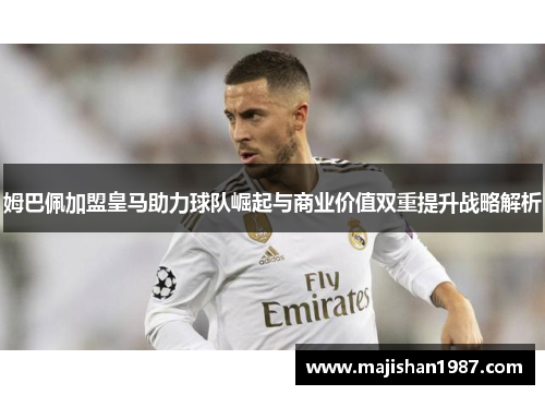 姆巴佩加盟皇马助力球队崛起与商业价值双重提升战略解析