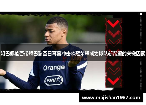 姆巴佩能否带领巴黎圣日耳曼冲击欧冠荣耀成为球队新希望的关键因素
